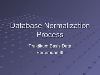 Database Normalization Process Praktikum Basis Data Pertemuan III 