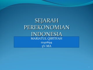 1
SEJARAHSEJARAH
PEREKONOMIANPEREKONOMIAN
INDONESIAINDONESIA
MARIATUL QIBTIYAH
11140694
5V-MA
 