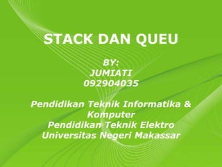 STACK DAN QUEU
             BY:
           JUMIATI
          092904035

Pendidikan Teknik Informatika &
           Komputer
   Pendidikan Teknik Elektro
  Universitas Negeri Makassar

          Powerpoint Templates
                                  Page 1
 