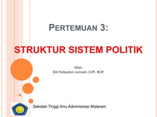 PERTEMUAN 3:
STRUKTUR SISTEM POLITIK
Oleh:
Siti Hidayatul Jumaah, S.IP., M.IP.
Sekolah Tinggi Ilmu Administrasi Mataram
 
