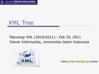 XML Tree Teknologi XML (2010/2011) - Feb 25, 2011  Teknik Informatika, Universitas Islam Indonesia Follow  Hari Setiaji  on twitter 