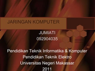 JARINGAN KOMPUTER

               JUMIATI
              092904035

Pendidikan Teknik Informatika & Komputer
        Pendidikan Teknik Elektro
      Universitas Negeri Makassar
                  2011
 