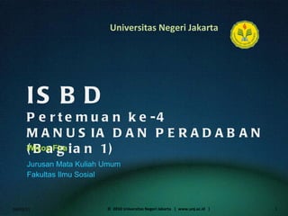 ISBD Pertemuan ke-4 MANUSIA DAN PERADABAN (Bagian 1) Wiyos Fira ,[object Object],[object Object],04/03/11 ©  2010 Universitas Negeri Jakarta  |  www.unj.ac.id  | 