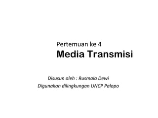 Pertemuan ke 4
       Media Transmisi

    Disusun oleh : Rusmala Dewi
Digunakan dilingkungan UNCP Palopo
 