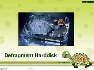 Defragment Harddisk
Pertemuan
By : Budi Hsn D
 