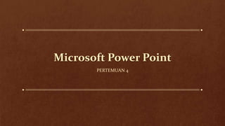 Microsoft Power Point
PERTEMUAN 4
 