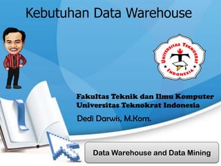 Kebutuhan Data Warehouse
Data Warehouse and Data Mining
Dedi Darwis, M.Kom.
Fakultas Teknik dan Ilmu Komputer
Universitas Teknokrat Indonesia
 