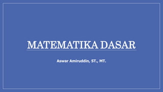 MATEMATIKA DASAR
Aswar Amiruddin, ST., MT.
 