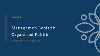 Modul 4
Managemen Logistik
Organisasi Publik
Kepemilikan Aset/Legal Audit
 