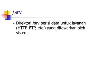 /srv
 Direktori /srv berisi data untuk layanan
(HTTP, FTP, etc.) yang ditawarkan oleh
sistem.
 