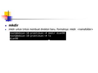  mkdir
 mkdir untuk Untuk membuat direktori baru. Formatnya: mkdir <namafolder>
 