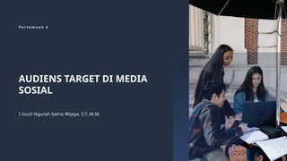 P e r t e m u a n 4
AUDIENS TARGET DI MEDIA
SOSIAL
I Gusti Ngurah Satria Wijaya, S.T.,M.M.
 