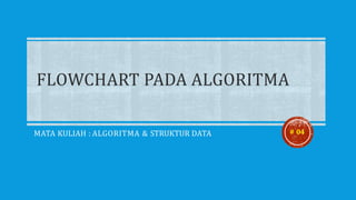 MATA KULIAH : ALGORITMA & STRUKTUR DATA # 04
FLOWCHART PADA ALGORITMA
 