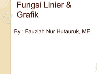 Fungsi Linier &
Grafik
By : Fauziah Nur Hutauruk, ME
9/16/008
1
 