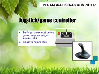 PERANGKAT KERAS KOMPUTER
Joystick/game controller
 Berfungsi untuk input device
game computer dengan
koneksi USB.
 Biasanya berupa stick
 