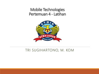 Mobile Technologies
Pertemuan 4 - Latihan
TRI SUGIHARTONO, M. KOM
 
