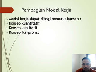 Pembagian Modal Kerja
• Modal kerja dapat dibagi menurut konsep :
– Konsep kuantitatif
– Konsep kualitatif
– Konsep fungsional
 