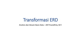 Transformasi ERD
Analisis dan Desain Basis Data – Alif Finandhita, M.T.
 