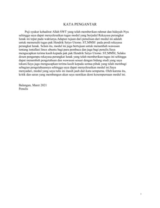 i
KATA PENGANTAR
Puji syukur kehadirat Allah SWT yang telah memberikan rahmat dan hidayah-Nya
sehingga saya dapat menyelesaikan tugas modul yang berjudul Rekayasa perangkat
lunak ini tepat pada waktunya.Adapun tujuan dari penulisan dari modul ini adalah
untuk memenuhi tugas pak Hendrik Setyo Utomo. ST,MMSI pada prodi rekayasa
perangkat lunak. Selain itu, modul ini juga bertujuan untuk menambah wawasan
tentang isntallasi linux ubuntu bagi para pembaca dan juga bagi penulis.Saya
mengucapkan terima kasih kepada pak pak Hendrik Setyo Utomo. ST,MMSI, Selaku
dosen pengampu rekayasa perangkat lunak yang telah memberikan tugas ini sehingga
dapat menambah pengetahuan dan wawasan sesuai dengan bidang studi yang saya
tekuni.Saya juga mengucapkan terima kasih kepada semua pihak yang telah membagi
sebagian pengetahuannya sehingga saya dapat menyelesaikan modul ini.Saya
menyadari, modul yang saya tulis ini masih jauh dari kata sempurna. Oleh karena itu,
kritik dan saran yang membangun akan saya nantikan demi kesempurnaan modul ini.
Balangan, Maret 2021
Penulis
 