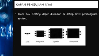 KAPAN PENGUJIAN NYA?
• Black box Testing dapat dilakukan di setiap level pembangunan
system.
 