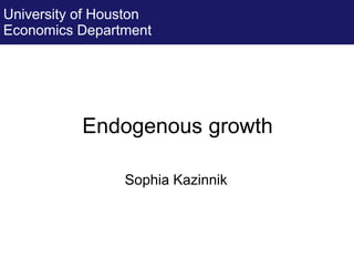 Endogenous growth
Sophia Kazinnik
University of Houston
Economics Department
 