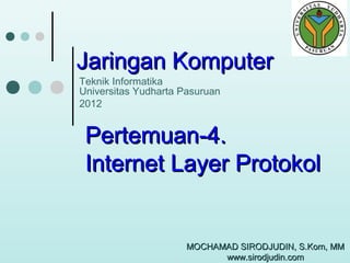 Jaringan Komputer
Teknik Informatika
Universitas Yudharta Pasuruan
2012

Pertemuan-4.
Internet Layer Protokol

MOCHAMAD SIRODJUDIN, S.Kom, MM
www.sirodjudin.com

 