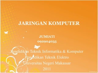 JARINGAN KOMPUTER

               JUMIATI
              092904035


Pendidikan Teknik Informatika & Komputer
        Pendidikan Teknik Elektro
       Universitas Negeri Makassar
                   2011
 