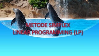 METODE SIMPLEX
LINEAR PROGRAMMING (LP)
 