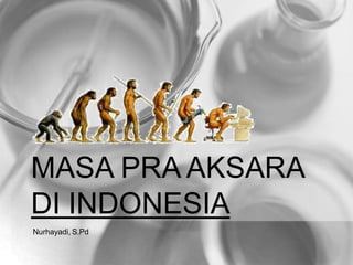 MASA PRA AKSARA
DI INDONESIA
Nurhayadi, S.Pd
 