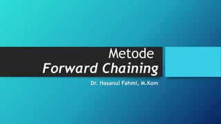 Metode
Forward Chaining
Dr. Hasanul Fahmi, M.Kom
 
