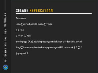 Teorema:
Jika ∑ definit positif maka ∑ -1 ada
∑e = λe
∑ -1 e = (1/ λ) e,
sehinggga ( λ.e) adalah pasangan nilai akar ciri dan vektor ciri
bagi ∑ koresponden terhadap pasangan (1/ λ .e) untuk ∑-1 . ∑ -1
juga positif.
 