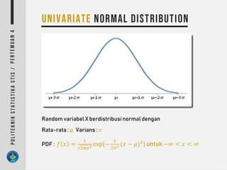 Random variabel X berdistribusi normal dengan
Rata-rata : µ Varians : 𝜎
PDF : 𝑓 𝑥 =
1
2𝜋𝜎2
exp{−
1
2𝜎2 (𝑥 − 𝜇)2
} untuk −∞ < 𝑥 < ∞
 