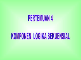 PERTEMUAN 4 KOMPONEN  LOGIKA SEKUENSIAL 