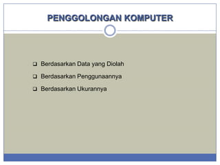 PENGGOLONGAN KOMPUTER

 Berdasarkan Data yang Diolah
 Berdasarkan Penggunaannya
 Berdasarkan Ukurannya

 