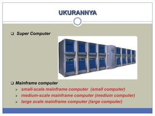UKURANNYA

 Super Computer

 Mainframe computer





small-scale mainframe computer (small computer)
medium-scale mainframe computer (medium computer)
large scale mainframe computer (large computer)

 