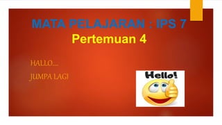 MATA PELAJARAN : IPS 7
Pertemuan 4
HALLO....
JUMPA LAGI
 