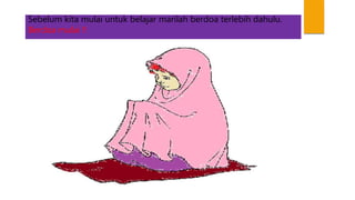 Sebelum kita mulai untuk belajar marilah berdoa terlebih dahulu.
Berdoa mulai !!
 