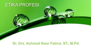 ETIKA PROFESI
Dr. Drs. Achmad Noor Fatirul, ST., M.Pd.
 