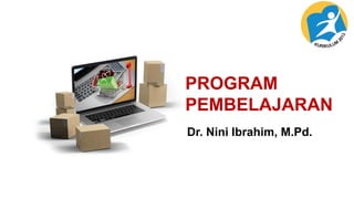PROGRAM
PEMBELAJARAN
Dr. Nini Ibrahim, M.Pd.
 