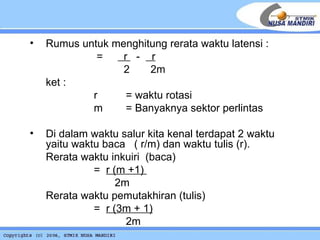 Rumus untuk menghitung rerata waktu latensi :   =  r  -  r   2  2m ket :   r  = waktu rotasi m = Banyaknya sektor perlintas Di dalam waktu salur kita kenal terdapat 2 waktu yaitu waktu baca  ( r/m) dan waktu tulis (r). Rerata waktu inkuiri  (baca)    =  r (m +1)        2m  Rerata waktu pemutakhiran (tulis) =  r (3m + 1) 2m 