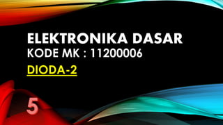ELEKTRONIKA DASAR
KODE MK : 11200006
DIODA-2
 
