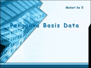 Pengguna Basis Data
Materi ke 5
 