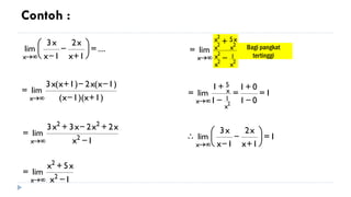 Bagi pangkat
tertinggi
....
1
x
x
2
1
x
x
3
lim
x
=






+
-
-

→
)
1
x
)(
1
x
(
)
1
x
(
x
2
)
1
x
(
x
3
lim
x +
-
-
-
+
=

→
1
x
x
2
x
2
x
3
x
3
lim 2
2
2
x -
+
-
+
=

→
1
x
x
5
x
lim 2
2
x -
+
=

→
2
2
2
2
2
2
x
1
x
x
x
x
5
x
x
x
lim
-
+
=

→
1
0
1
0
1
1
1
lim
2
x
1
x
5
x
=
-
+
=
-
+
=

→
1
1
x
x
2
1
x
x
3
lim
x
=






+
-
-


→
Contoh :
 