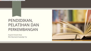PENDIDIKAN,
PELATIHAN DAN
PERKEMBANGAN
Aryanti Virtanti Anas
Rini Novrianti Sutardjo Tui
Diterjemahkan dari bahasa Inggris ke bahasa Indonesia - www.onlinedoctranslator.com
 
