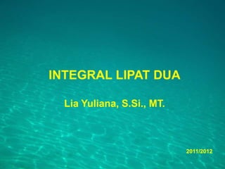 INTEGRAL LIPAT DUA
Lia Yuliana, S.Si., MT.
2011/2012
 