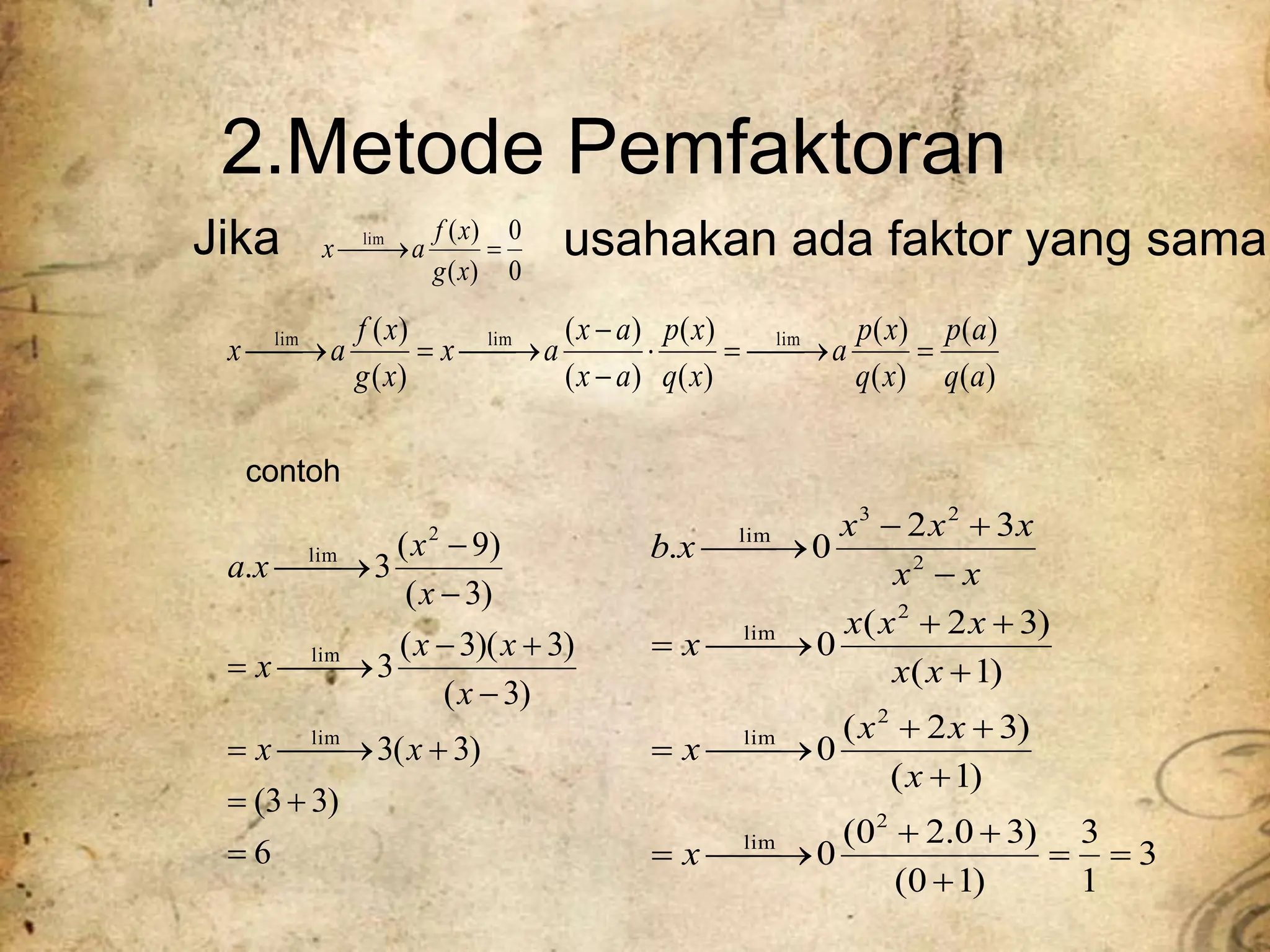 2.Metode Pemfaktoran
Jika
0
0
)
(
)
(
lim



x
g
x
f
a
x
)
(
)
(
)
(
)
(
)
(
)
(
)
(
)
(
)
(
)
( lim
lim
lim
a
q
a
p
x
q
x
p
a
x
q
x
p
a
x
a
x
a
x
x
g
x
f
a
x 











6
)
3
3
(
)
3
(
3
)
3
(
)
3
)(
3
(
3
)
3
(
)
9
(
3
.
lim
lim
2
lim

















x
x
x
x
x
x
x
x
x
a
contoh
3
1
3
)
1
0
(
)
3
0
.
2
0
(
0
)
1
(
)
3
2
(
0
)
1
(
)
3
2
(
0
3
2
0
.
2
lim
2
lim
2
lim
2
2
3
lim

























x
x
x
x
x
x
x
x
x
x
x
x
x
x
x
x
x
b
usahakan ada faktor yang sama
 
