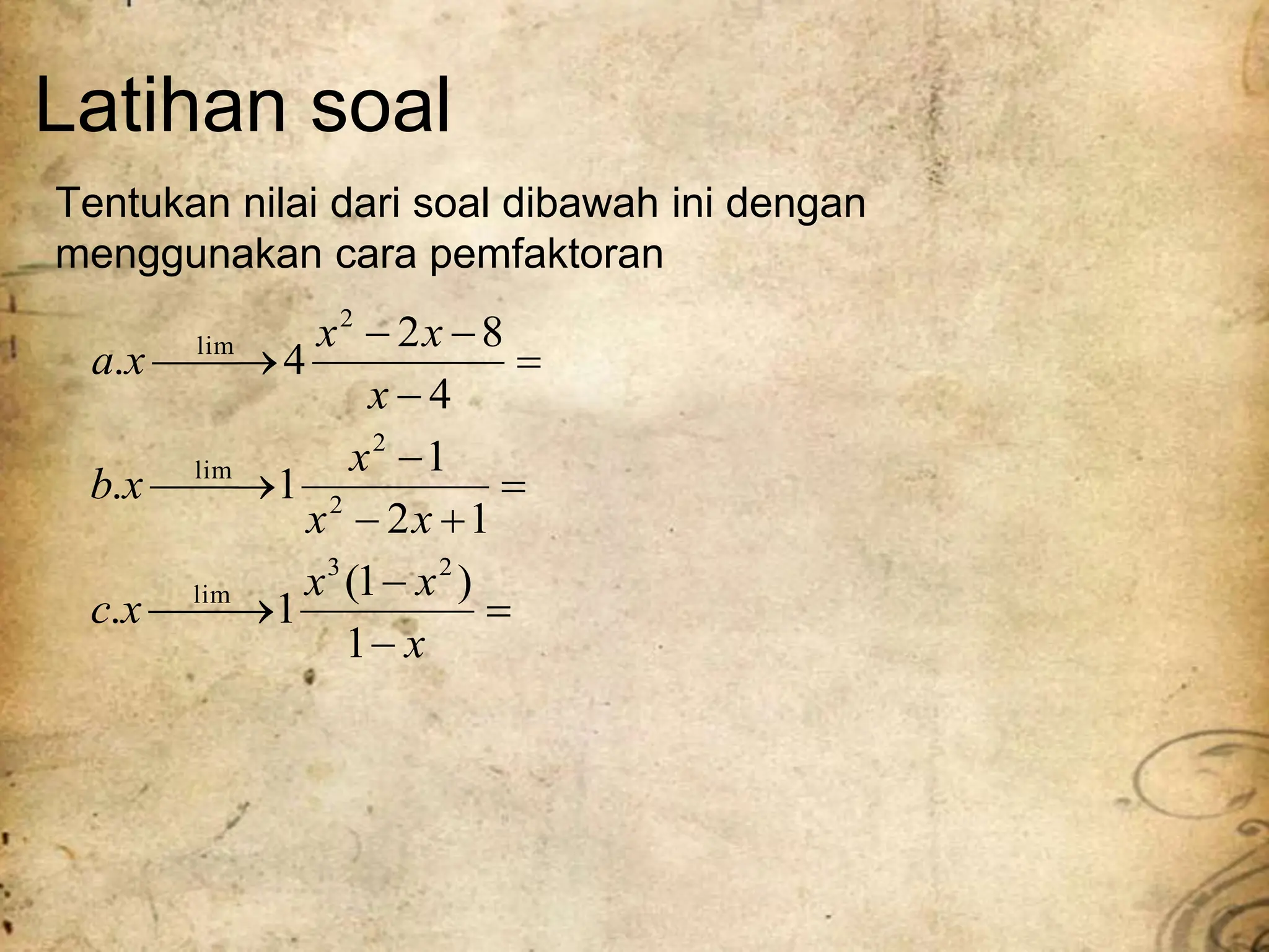 Latihan soal
Tentukan nilai dari soal dibawah ini dengan
menggunakan cara pemfaktoran

















x
x
x
x
c
x
x
x
x
b
x
x
x
x
a
1
)
1
(
1
.
1
2
1
1
.
4
8
2
4
.
2
3
lim
2
2
lim
2
lim
 