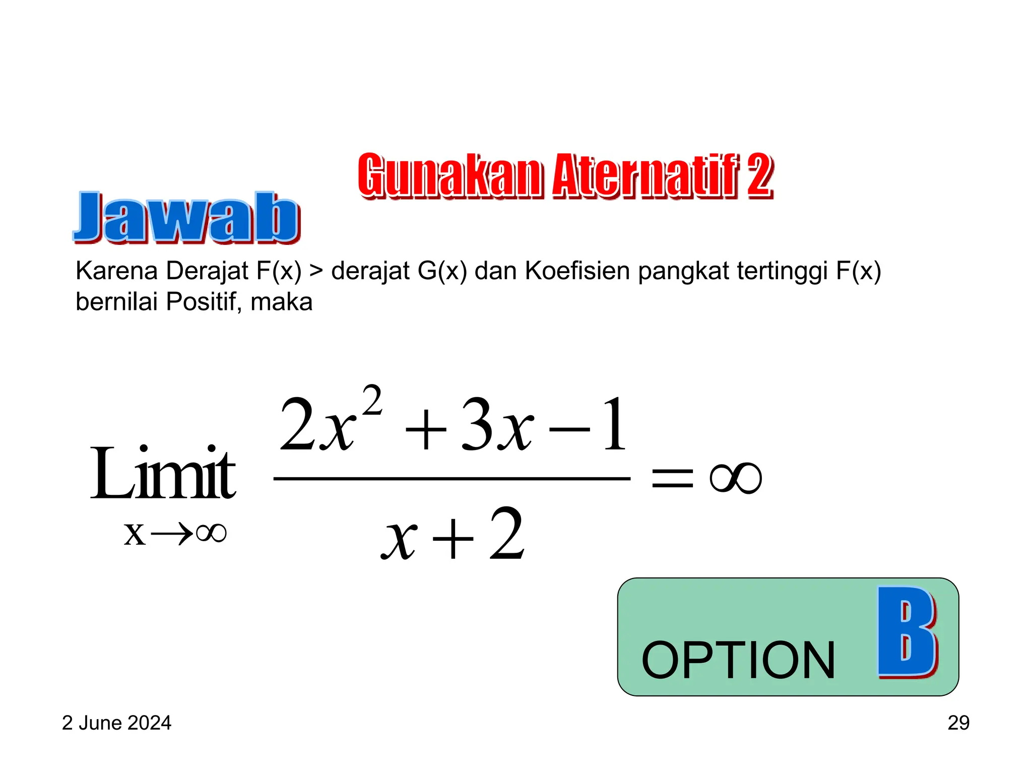 2 June 2024 29
Karena Derajat F(x) > derajat G(x) dan Koefisien pangkat tertinggi F(x)
bernilai Positif, maka






 2
1
3
2
Limit
2
x x
x
x
OPTION
 