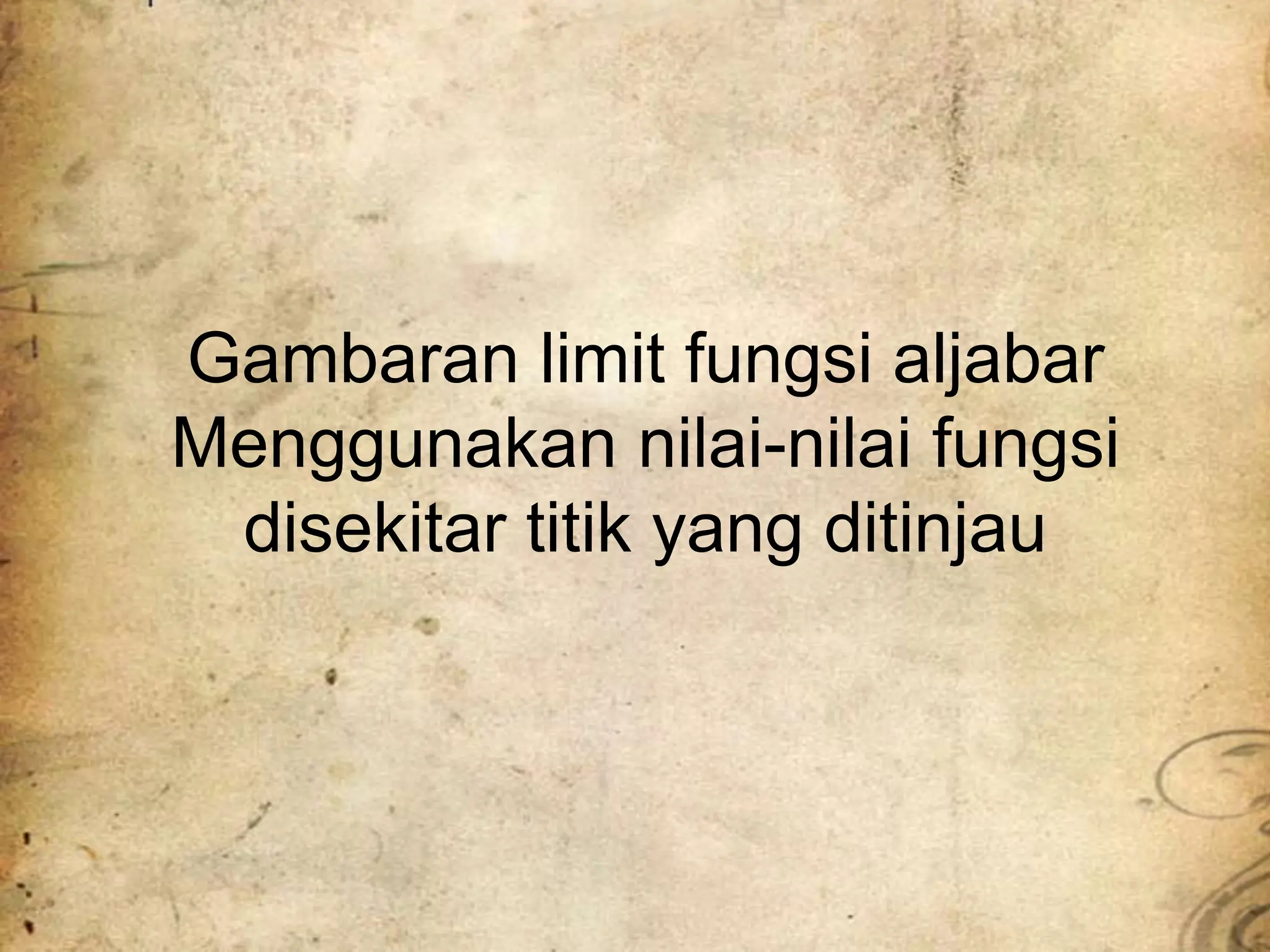 Gambaran limit fungsi aljabar
Menggunakan nilai-nilai fungsi
disekitar titik yang ditinjau
 
