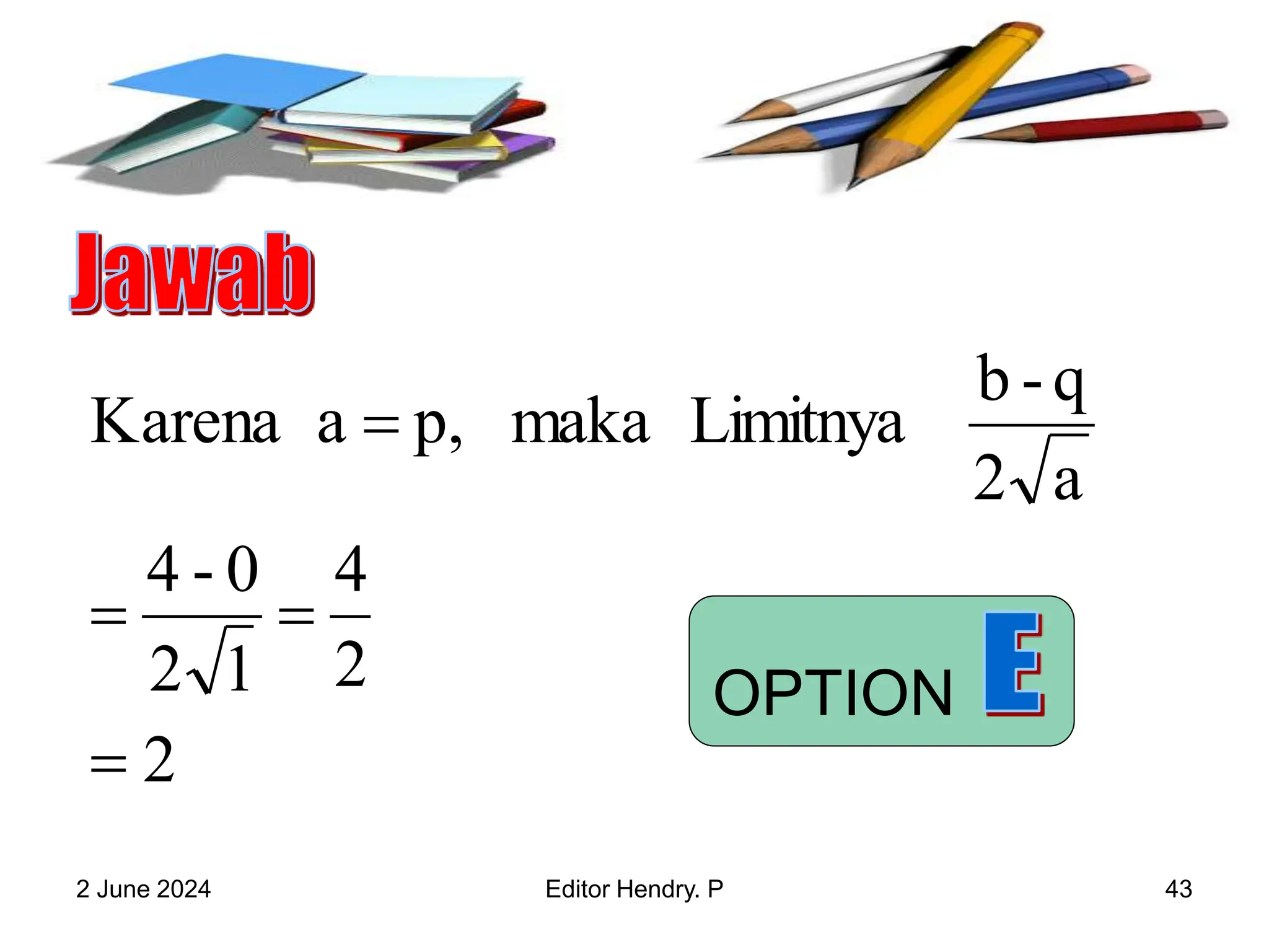 2 June 2024 Editor Hendry. P 43
2
2
4
1
2
0
-
4
a
2
q
-
b
Limitnya
maka
p,
a
Karena




OPTION
 